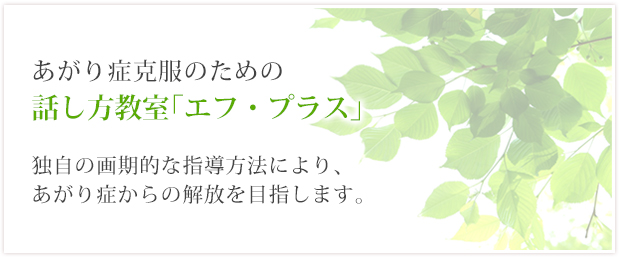 話し方教室「エフ・プラス」独自の画期的な指導方法により、あがり症からの解放を目指します。